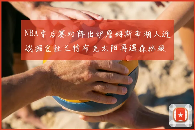 NBA季后赛对阵出炉詹姆斯率湖人迎战掘金杜兰特布克太阳再遇森林狼