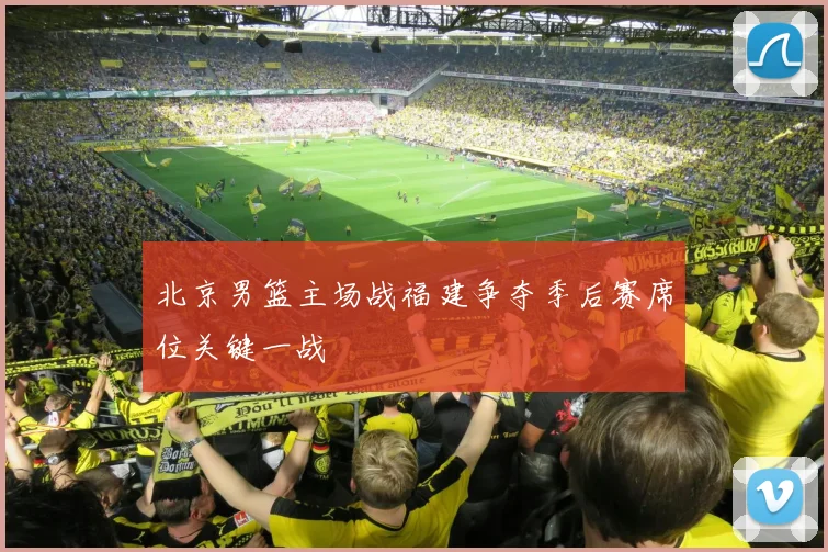 北京男篮主场战福建争夺季后赛席位关键一战