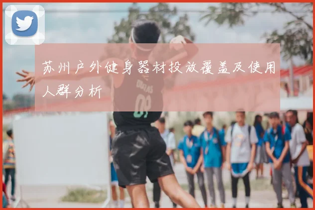 苏州户外健身器材投放覆盖及使用人群分析