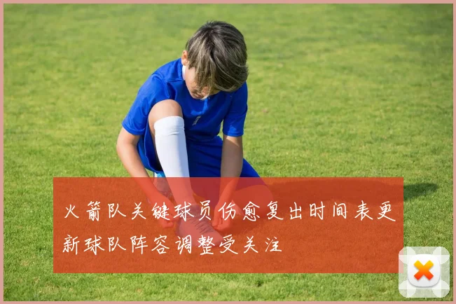火箭队关键球员伤愈复出时间表更新球队阵容调整受关注