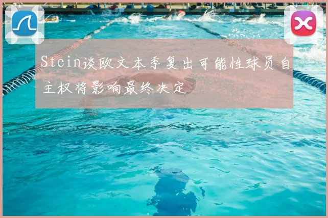 Stein谈欧文本季复出可能性球员自主权将影响最终决定
