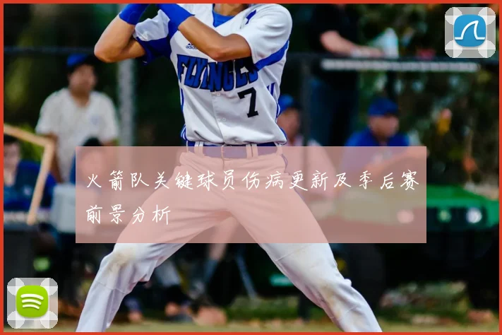 火箭队关键球员伤病更新及季后赛前景分析