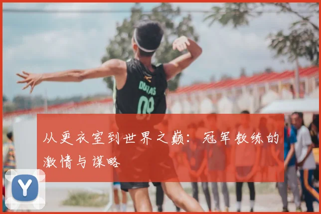 从更衣室到世界之巅：冠军教练的激情与谋略