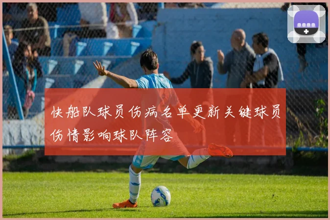 快船队球员伤病名单更新关键球员伤情影响球队阵容
