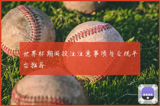世界杯期间投注注意事项与合规平台推荐