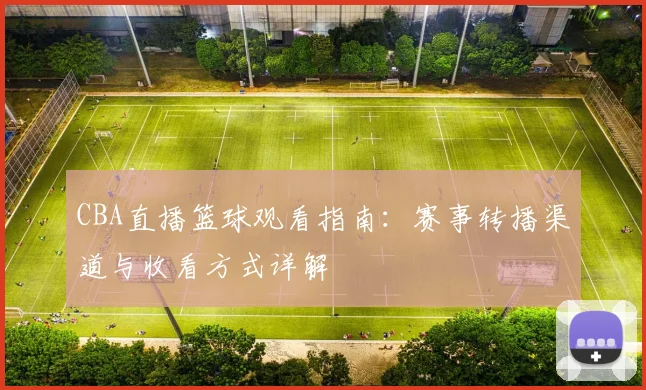 CBA直播篮球观看指南：赛事转播渠道与收看方式详解