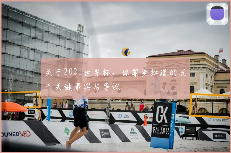 关于2021世界杯，你需要知道的五个关键事实与争议