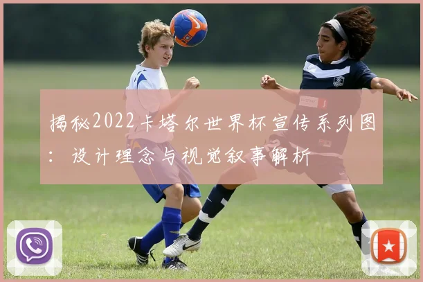 揭秘2022卡塔尔世界杯宣传系列图：设计理念与视觉叙事解析