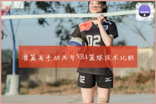 灌篮高手动画与NBA篮球技术比较