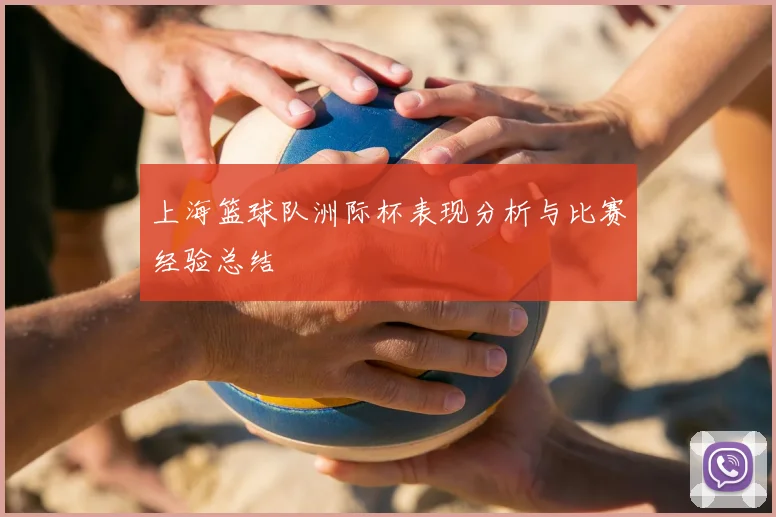 上海篮球队洲际杯表现分析与比赛经验总结
