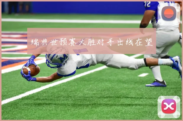 瑞典世预赛大胜对手出线在望