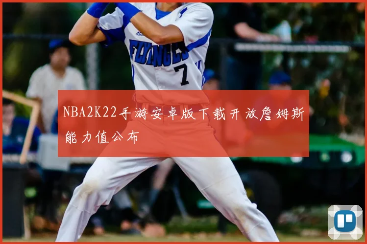 NBA2K22手游安卓版下载开放詹姆斯能力值公布