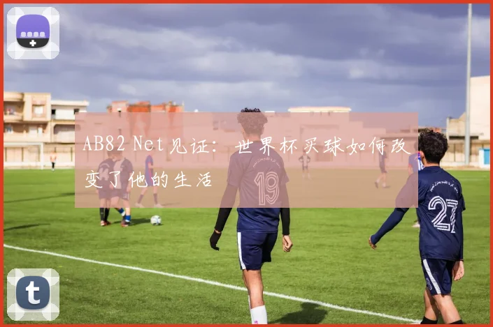 AB82 Net见证：世界杯买球如何改变了他的生活