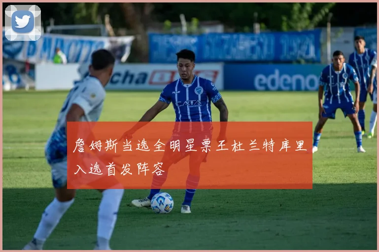 詹姆斯当选全明星票王杜兰特库里入选首发阵容