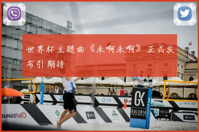 世界杯主题曲《未啊未啊》正式发布引期待